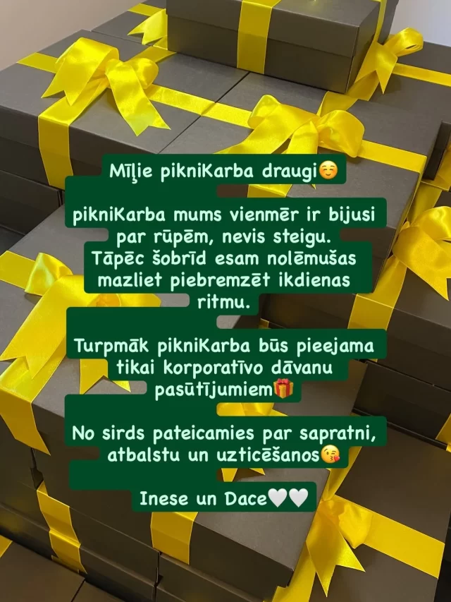 Mīļie pikniKarba draugi☺️

pikniKarba mums vienmēr ir bijusi par rūpēm, nevis steigu.
Par uzmanību detaļām, sajūtām un īstiem mirkļiem.
Tāpēc šobrīd esam nolēmušas mazliet piebremzēt ikdienas ritmu.

Turpmāk pikniKarba būs pieejama tikai korporatīvo dāvanu pasūtījumiem – brīžos, kad varam ar pilnu uzmanību un sirdi radīt gardi skaistas dāvanas uzņēmumiem.

Pa vidu ļausim sev nelielu pauzi, lai atgrieztos ar jaunu enerģiju, iedvesmu un skaidru turpmāko fokusu.

No sirds pateicamies par sapratni, atbalstu un uzticēšanos😘

Inese un Dace🤍🤍

#piknikarba